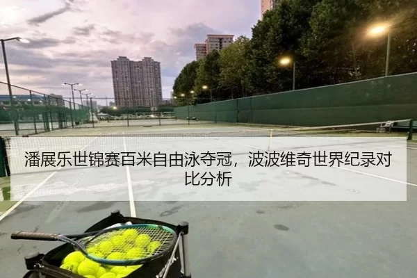 潘展乐世锦赛百米自由泳夺冠，波波维奇世界纪录对比分析