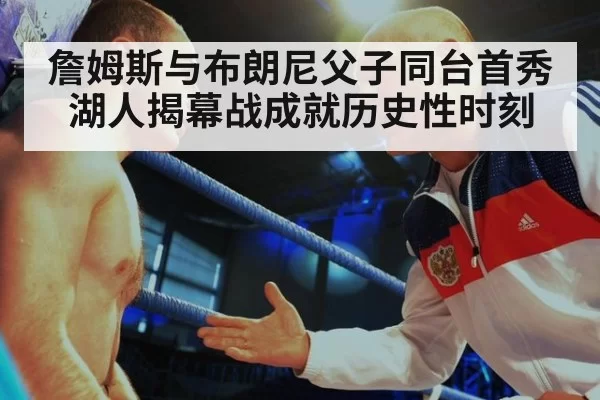 詹姆斯与布朗尼父子同台首秀湖人揭幕战成就历史性时刻