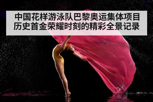 中国花样游泳队巴黎奥运集体项目历史首金荣耀时刻的精彩全景记录
