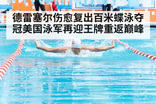 德雷塞尔伤愈复出百米蝶泳夺冠美国泳军再迎王牌重返巅峰