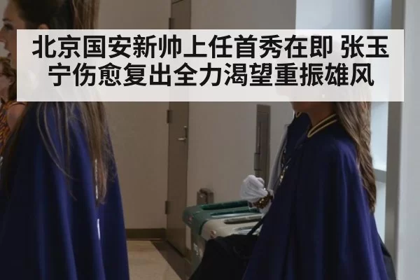 北京国安新帅上任首秀在即 张玉宁伤愈复出全力渴望重振雄风