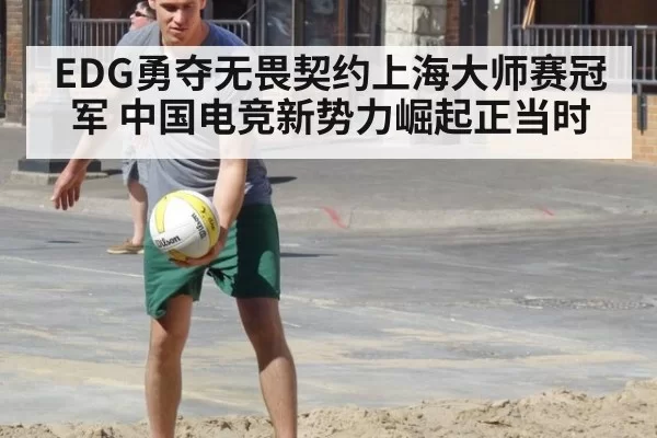 EDG勇夺无畏契约上海大师赛冠军 中国电竞新势力崛起正当时
