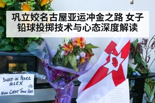 巩立姣名古屋亚运冲金之路 女子铅球投掷技术与心态深度解读